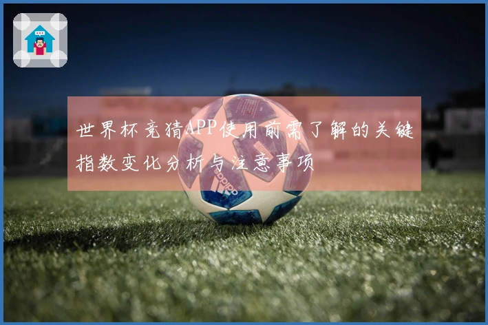 世界杯竞猜APP使用前需了解的关键指数变化分析与注意事项