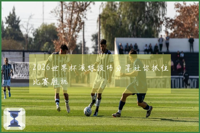 2026世界杯滚球技巧分享让你抓住比赛胜机