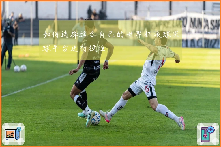 如何选择适合自己的世界杯滚球买球平台进行投注