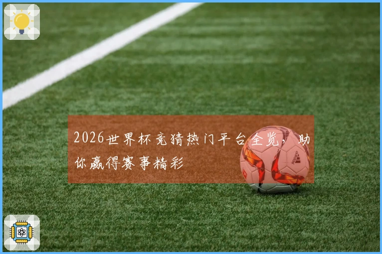 2026世界杯竞猜热门平台全览，助你赢得赛事精彩