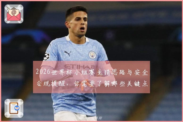 2026世界杯小组赛竞猜思路与安全合规提醒,你需要了解哪些关键点