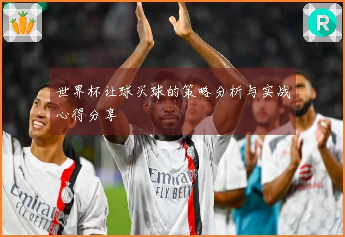 世界杯让球买球的策略分析与实战心得分享