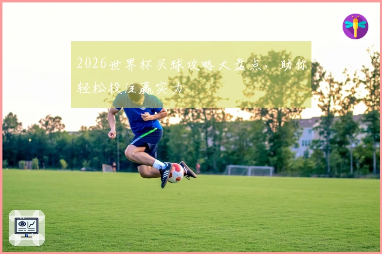 2026世界杯买球攻略大盘点，助你轻松投注赢实力