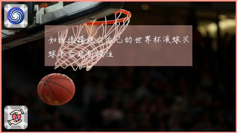 如何选择适合自己的世界杯滚球买球平台进行投注
