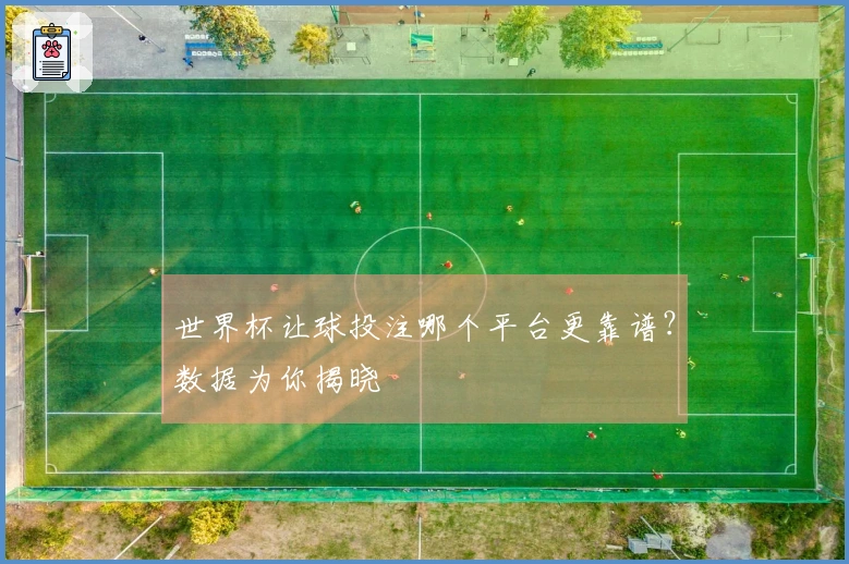 世界杯让球投注哪个平台更靠谱？数据为你揭晓