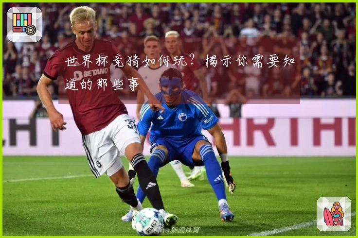 世界杯竞猜如何玩？揭示你需要知道的那些事