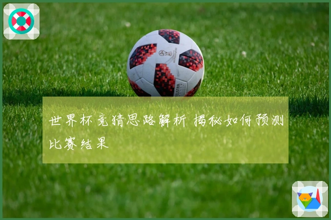 世界杯竞猜思路解析 揭秘如何预测比赛结果