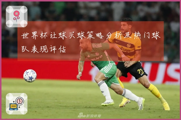 世界杯让球买球策略分析及热门球队表现评估